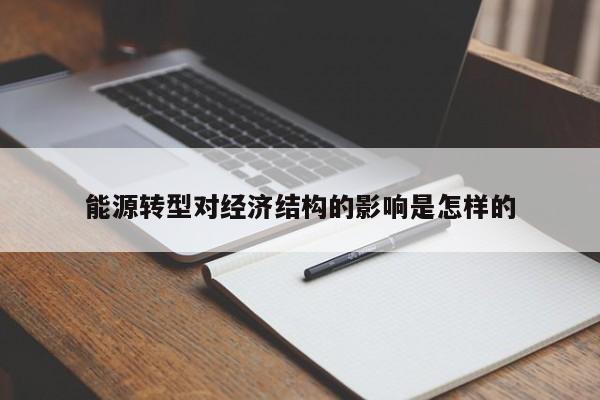 能源转型对经济结构的影响是怎样的|jn江南体育