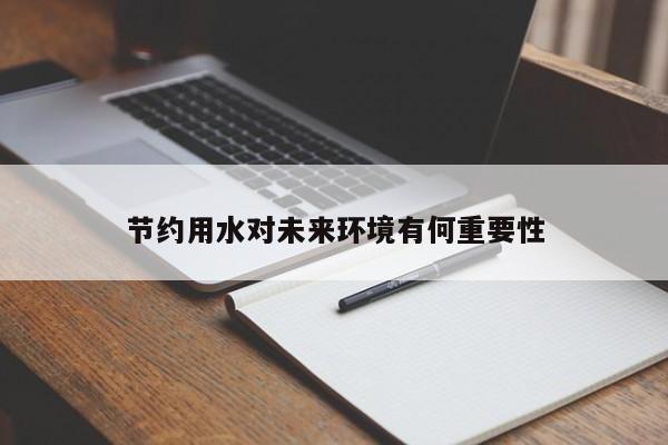 jn江南体育登录入口|节约用水对未来环境有何重要性