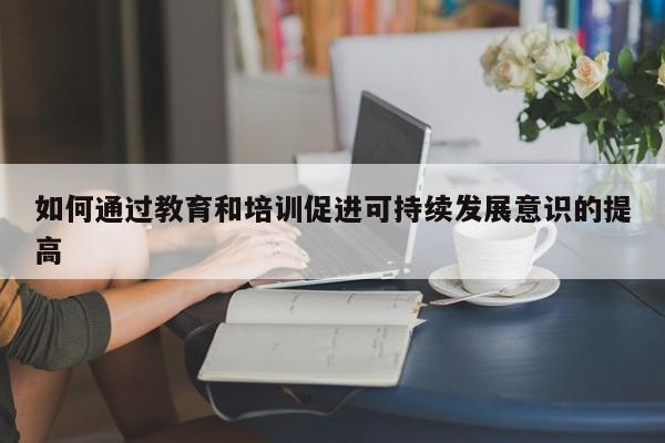 jn江南体育登录入口_如何通过教育和培训促进可持续发展意识的提高