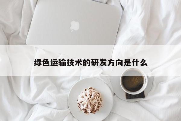 绿色运输技术的研发方向是什么【jn江南体育】