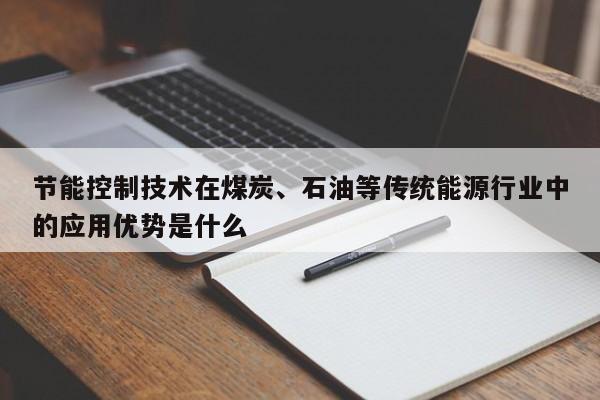 jn江南体育登录入口-节能控制技术在煤炭、石油等传统能源行业中的应用优势是什么